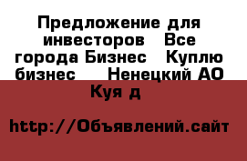 Предложение для инвесторов - Все города Бизнес » Куплю бизнес   . Ненецкий АО,Куя д.